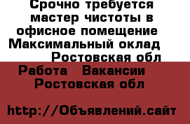 Срочно требуется мастер чистоты в офисное помещение › Максимальный оклад ­ 8 000 - Ростовская обл. Работа » Вакансии   . Ростовская обл.